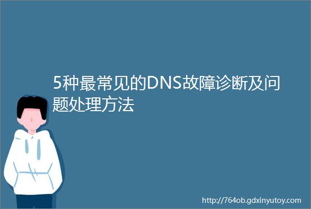 5种最常见的DNS故障诊断及问题处理方法