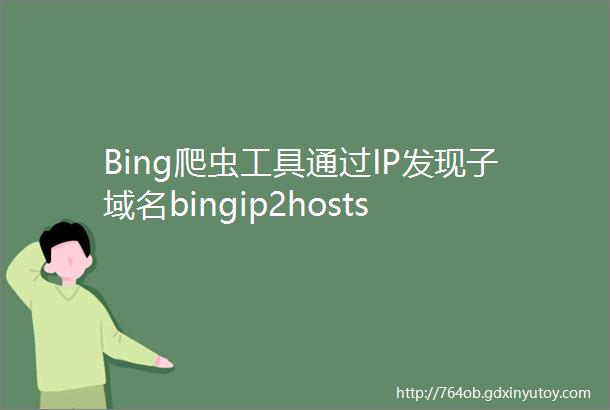 Bing爬虫工具通过IP发现子域名bingip2hosts